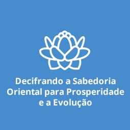 Decifrando a Sabedoria Oriental para Prosperidade e a Evolução