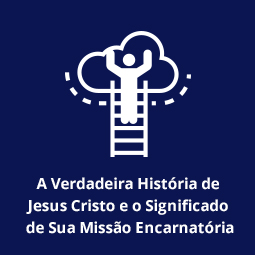 A Verdadeira História de Jesus Cristo e o Significado de Sua Missão Encarnatória